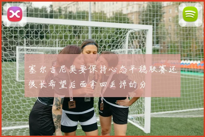 塞尔吉尼奥要保持心态平稳联赛还很长希望后面拿回丢掉的分