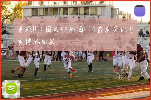 争冠U16国足vs韩国U16首发吴比乐袁博涵先发