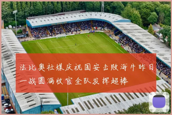 法比奥社媒庆祝国安击败海牛昨日一战圆满收官全队发挥超棒