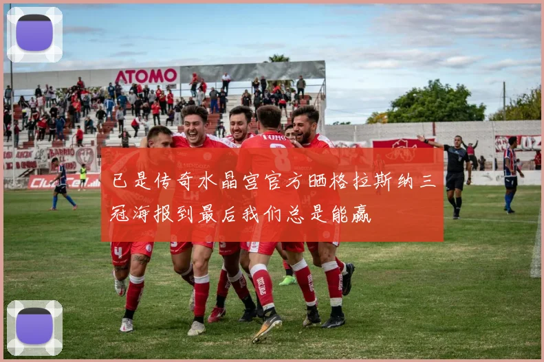 已是传奇水晶宫官方晒格拉斯纳三冠海报到最后我们总是能赢